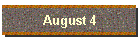 August 4